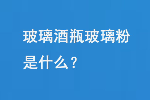 玻璃酒瓶玻璃粉是什么？