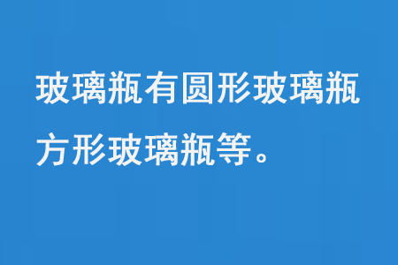 玻璃瓶有圓形玻璃瓶、方形玻璃瓶等