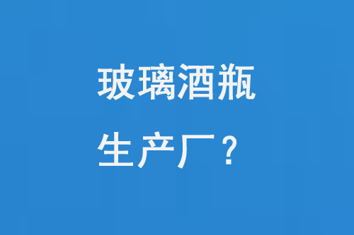 玻璃酒瓶生產(chǎn)廠(chǎng)